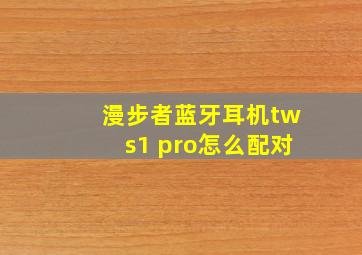 漫步者蓝牙耳机tws1 pro怎么配对